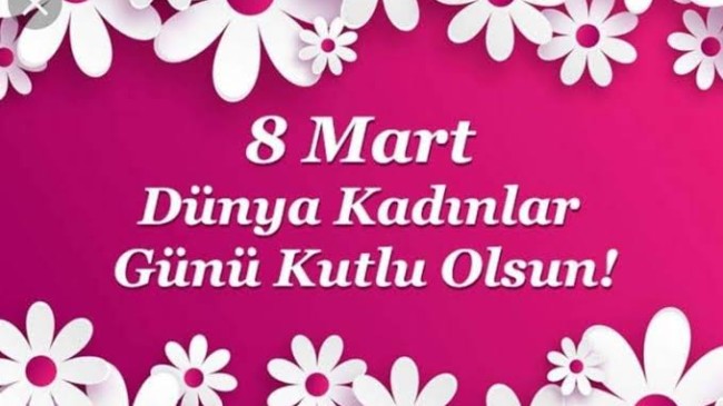 8 Mart Dünya Kadınlar Günü Kutlu Olsun.