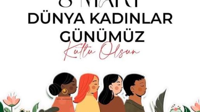 Dünya Kadınlar Günü kutlu olsun.